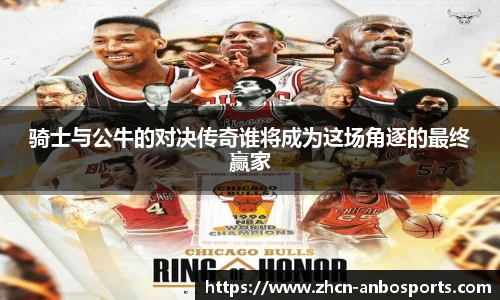 骑士与公牛的对决传奇谁将成为这场角逐的最终赢家